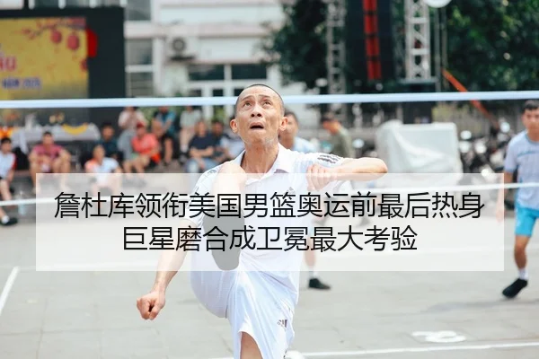 詹杜库领衔美国男篮奥运前最后热身 巨星磨合成卫冕最大考验